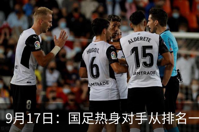 9月17日：国足热身对手从排名一百四十一换成一百七十三：抗硬朗预案落空仅剩破密防